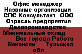 Офис-менеджер › Название организации ­ СПС-Консультант, ООО › Отрасль предприятия ­ Делопроизводство › Минимальный оклад ­ 25 000 - Все города Работа » Вакансии   . Тульская обл.